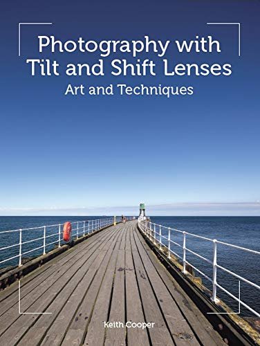 Photography with Tilt and Shift Lenses: Art and Techniques Keith Cooper
