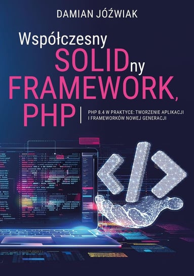 PHP 8.4 w praktyce: Tworzenie aplikacji i frameworków nowej generacji - ebook PDF Damian Jóźwiak