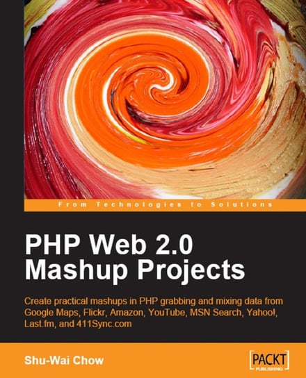 PHP Web 2.0 Mashup Projects. Practical PHP Mashups with Google Maps, Flickr, Amazon, YouTube, MSN Search, Yahoo! Chow Shu-Wai