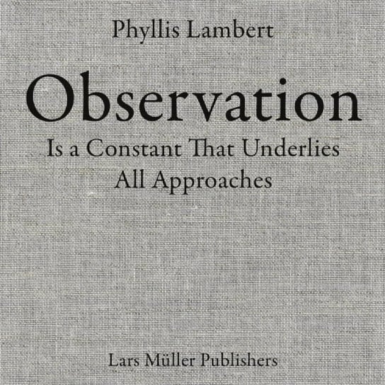 Phyllis Lambert: Observation Is a Constant That Underlies All Approaches Phyllis Lambert