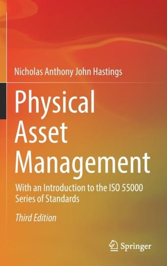Physical Asset Management. With an Introduction to the ISO 55000 Series of Standards Nicholas Anthony John Hastings