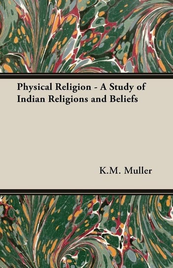 Physical Religion - A Study of Indian Religions and Beliefs Muller K.M. F. Max