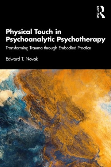 Physical Touch in Psychoanalytic Psychotherapy: Transforming Trauma through Embodied Practice Edward T. Novak
