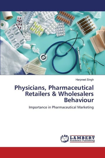 Physicians, Pharmaceutical Retailers & Wholesalers Behaviour Harpreet Singh