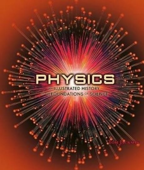 Physics. An Illustrated History of the Foundations of Science Jackson Tom