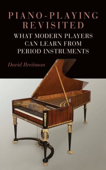 Piano-Playing Revisited - What Modern Players Can Learn from Period Instruments David Breitman