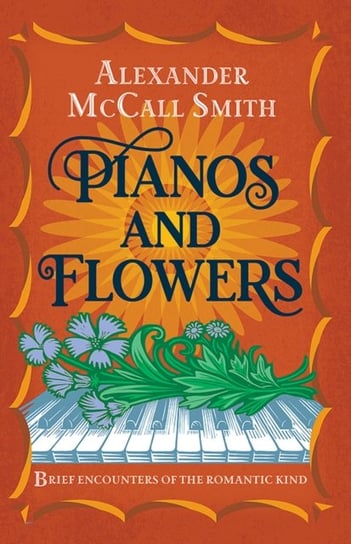 Pianos and Flowers: Brief Encounters of the Romantic Kind Mccall Smith Alexander