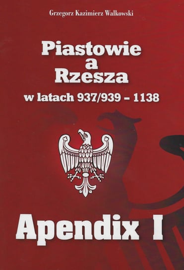 Piastowie a Rzesza w latach 937/939-1138. Apendix I Walkowski Grzegorz Kazimierz