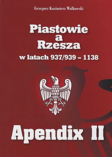 Piastowie a Rzesza w latach 937/939-1138 Apendix II Walkowski Grzegorz Kazimierz
