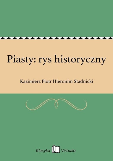 Piasty: rys historyczny Stadnicki Kazimierz Piotr Hieronim