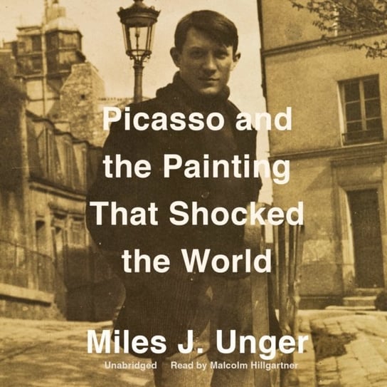 Picasso and the Painting That Shocked the World Miles J. Unger