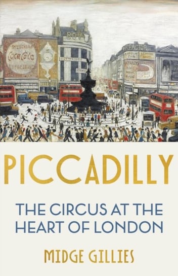 Piccadilly: The Circus at the Heart of London Midge Gillies