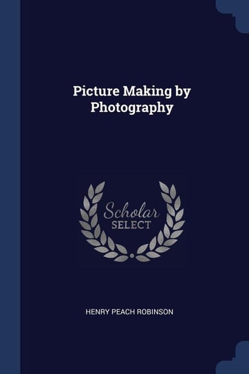 Picture Making by Photography Robinson Henry Peach
