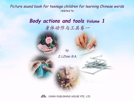 Picture sound book for teenage children for learning Chinese words related to Body actions and tools  Volume 1 Z.J. Zhao