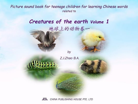 Picture sound book for teenage children for learning Chinese words related to Creatures of the earth. Volume 1 Z.J. Zhao