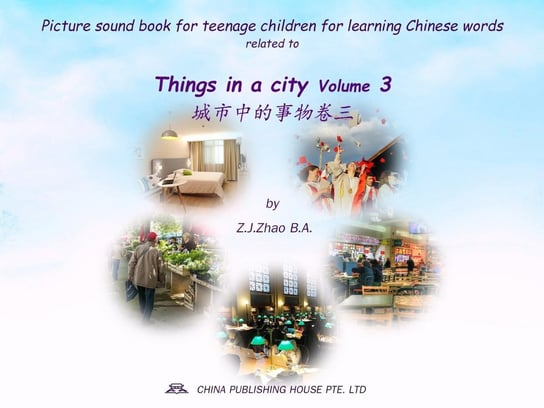 Picture sound book for teenage children for learning Chinese words related to Things in a city  Volume 3 Z.J. Zhao