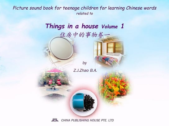 Picture sound book for teenage children for learning Chinese words related to Things in a house. Volume 1 Z.J. Zhao