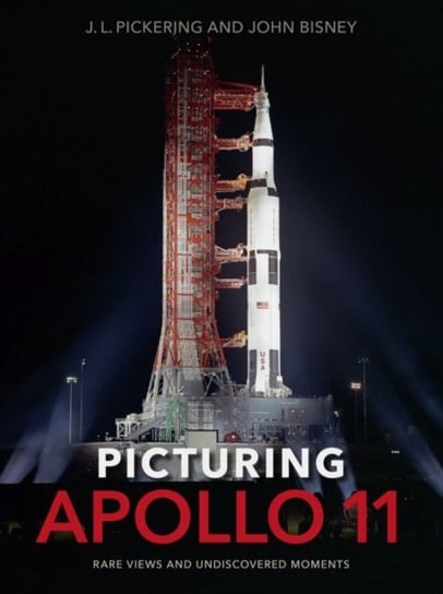 Picturing Apollo 11: Rare Views and Undiscovered Moments J. L. Pickering, John Bisney
