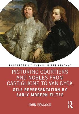 Picturing Courtiers and Nobles from Castiglione to Van Dyck: Self Representation by Early Modern Elites Opracowanie zbiorowe