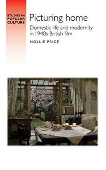 Picturing Home: Domestic Life and Modernity in 1940s British Film Hollie Price