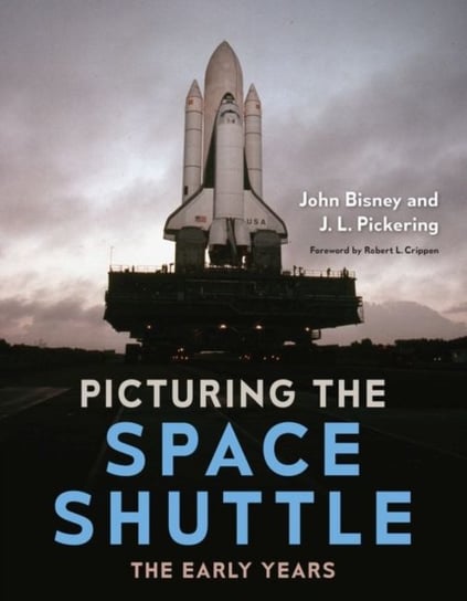 Picturing the Space Shuttle: The Early Years John Bisney, J. L. Pickering