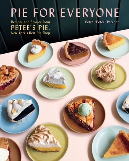 Pie for Everyone: Recipes and Stories from Petees Pie, New Yorks Best Pie Shop Petra Paredez