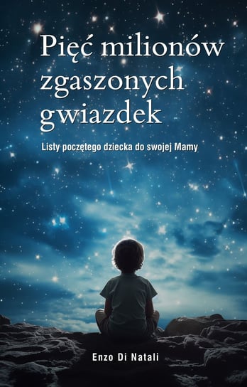 Pięć milionów zgaszonych gwiazdek. Listy poczętego dziecka do swojej Mamy Enzo Di Natali