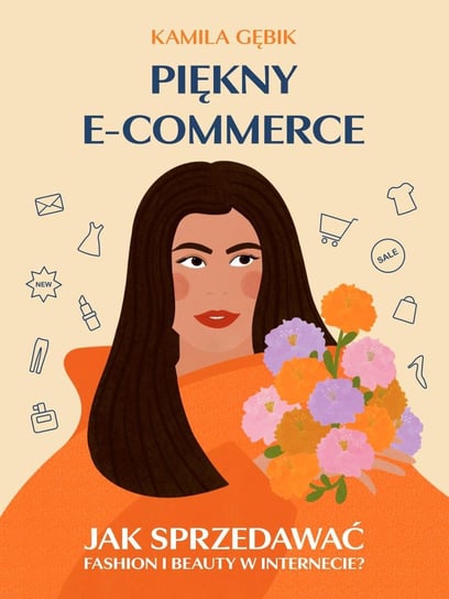 Piękny e-commerce. Jak sprzedawać fashion i beauty w Internecie? Gębik Kamila