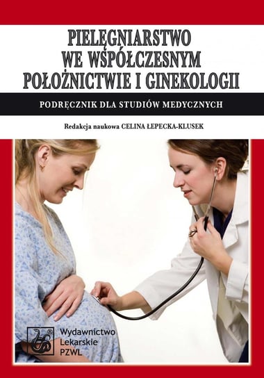 Pielęgniarstwo we współczesnym położnictwie i ginekologii. Podręcznik dla studiów medycznych Łepecka-Klusek Celina