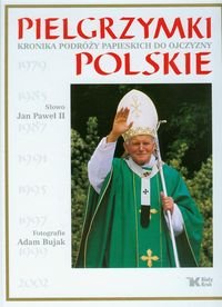 Pielgrzymki polskie. Kronika podróży papieskich do ojczyzny Opracowanie zbiorowe