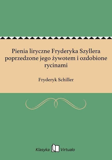 Pienia liryczne Fryderyka Szyllera poprzedzone jego żywotem i ozdobione rycinami Schiller Fryderyk