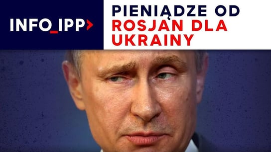 Pieniądze od Rosjan dla Ukrainy | Info IPP - Idź Pod Prąd Nowości - podcast Opracowanie zbiorowe