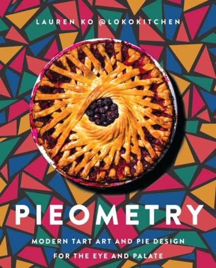 Pieometry: Modern Tart Art and Pie Design for the Eye and the Palate Lauren Ko