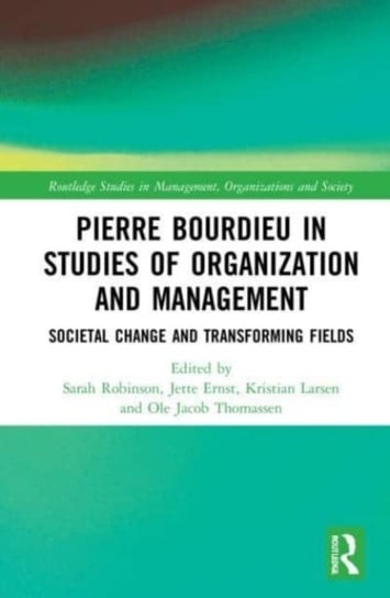 Pierre Bourdieu in Studies of Organization and Management: Societal Change and Transforming Fields Opracowanie zbiorowe