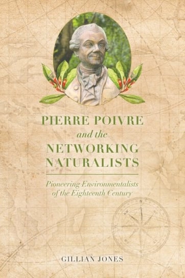 Pierre Poivre and the Networking Naturalists: Pioneering Environmentalists of the Eighteenth Century Jones Gillian