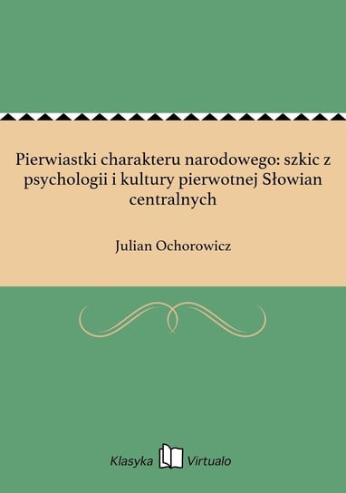 Pierwiastki charakteru narodowego: szkic z psychologii i kultury pierwotnej Słowian centralnych Ochorowicz Julian