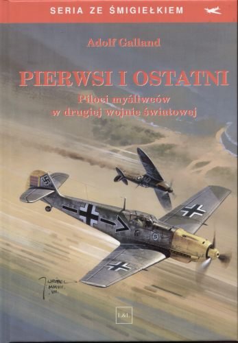 Pierwsi i Ostatni. Piloci Myśliwców w Drugiej Wojnie Światowej Galland Adolf