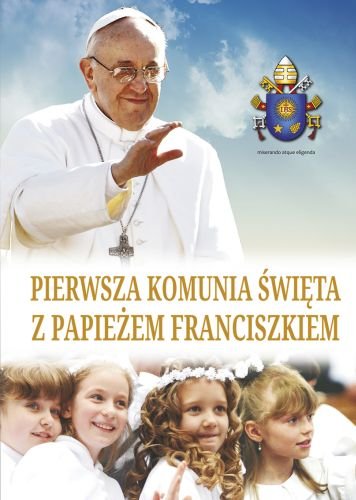 Pierwsza Komunia Święta z papieżem Franciszkiem Opracowanie zbiorowe