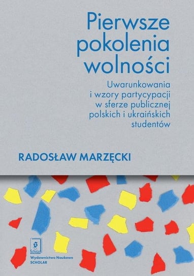 Pierwsze pokolenia wolności. Uwarunkowania i wzory partycypacji w sferze publicznej polskich i ukraińskich studentów Marzęcki Radosław