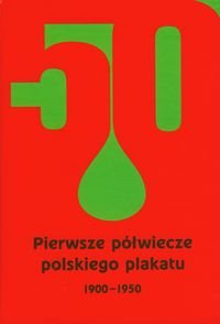 Pierwsze Półwiecze Polskiego Plakatu 1900-1950 Opracowanie zbiorowe