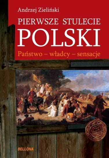 Pierwsze stulecie Polski. Państwo - Władcy - Sensacje Zieliński Andrzej