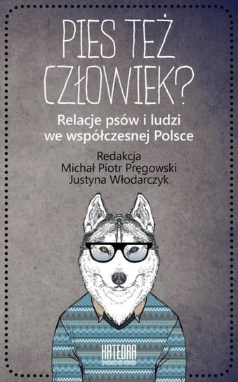 Pies też człowiek? Relacje psów i ludzi we współczesnej Polsce Opracowanie zbiorowe