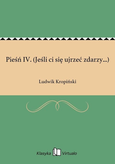 Pieśń IV. (Jeśli ci się ujrzeć zdarzy...) Kropiński Ludwik