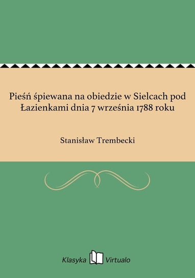 Pieśń śpiewana na obiedzie w Sielcach pod Łazienkami dnia 7 września 1788 roku Trembecki Stanisław