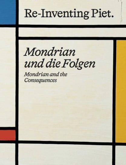 Piet Mondrian. Re-Inventing Piet: Mondrian and the consequences / Mondrian und die Folgen Verlag der Buchhandlung Walther Konig
