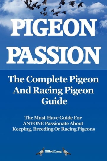 Pigeon Passion. the Complete Pigeon and Racing Pigeon Guide. Lang Elliott