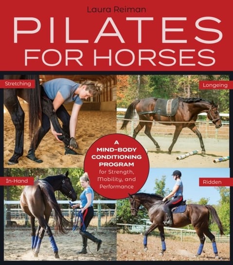 Pilates for Horses: A Mind-Body Conditioning Program for Strength, Mobility, and Performance Laura Reiman
