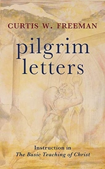 Pilgrim Letters: Instruction in the Basic Teaching of Christ Curtis W. Freeman