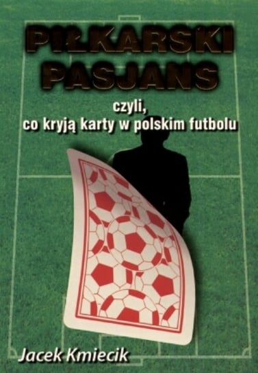 Piłkarski pasjans, czyli co kryją karty polskiego futbolu Kmiecik Jacek