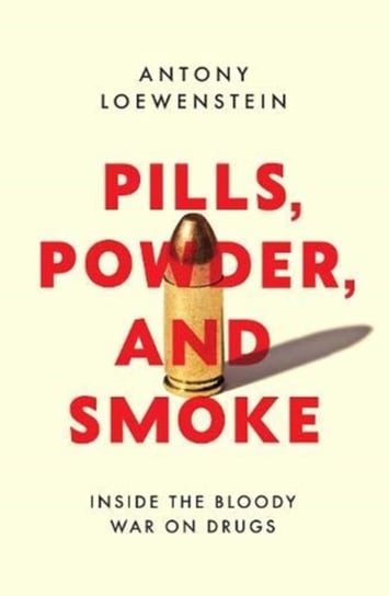 Pills, Powder, and Smoke inside the bloody War on Drugs Antony Loewenstein